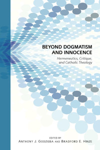 Edited by Bradford E. Hinze & Anthony Godzieba — Beyond Dogmatism and Innocence: Hermeneutics, Critique, and Catholic Theology