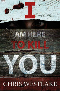 Chris Westlake [Westlake, Chris] — I AM HERE TO KILL YOU: A psychological crime thriller