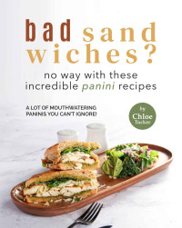 Chloe Tucker — Bad Sandwiches? No Way with These Incredible Panini Recipes: Mouthwatering Panini Recipes You Can't Ignore!