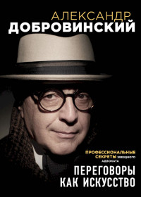 Александр Андреевич Добровинский — Переговоры как искусство. Профессиональные секреты звездного адвоката