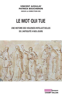 Azoulay, Vincent — Le Mot qui tue - Une histoire des violences intellectuelles de l'antiquité à nos jours