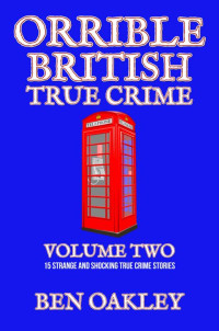 Ben Oakley — Orrible British True Crime Volume 2: 15 Strange and Shocking True Crime Stories