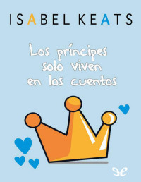 Isabel Keats — Los Príncipes Solo Viven en Los Cuentos