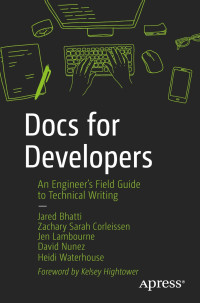 Jared Bhatti, Zachary Sarah Corleissen, Jen Lambourne, David Nunez, Heidi Waterhouse — Docs for Developers: An Engineer’s Field Guide to Technical Writing