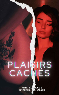 Elena St.Clair — Plaisirs Cachés - Un Roman Envoûtant Et Torride d'Elena St.Clair (French Edition)