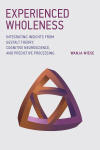 Wanja Wiese — Experienced Wholeness: Integrating Insights from Gestalt Theory, Cognitive Neuroscience, and Predictive Processing