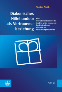 Tobias Staib — Diakonisches Hilfehandeln als Vertrauensbeziehung - Eine institutionenökonomische Analyse unter besonderer Berücksichtigung diakonischer Finanzierungsstrukturen