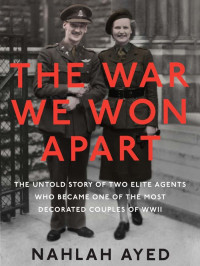 Nahlah Ayed — The War We Won Apart: The Untold Story of Two Elite Agents Who Became One of the Most Decorated Couples of WWII