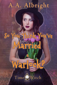 A.A. Albright — Time Witch 01.0 - So You Think You've Married a Warlock?