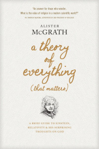 Alister E. McGrath — A Theory of Everything That Matters: A Brief Guide to Einstein, Relativity, and His Surprising Thoughts on God