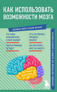 Коллектив авторов — Как использовать возможности мозга. Знания, которые не займут много места