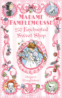 Rupert Kingfisher & Kingfisher [Kingfisher, Rupert & Kingfisher] — Madame Pamplemousse and the Enchanted Sweet Shop
