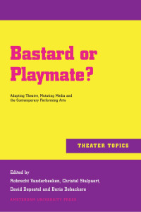 Robrecht Vanderbeeken & Christel Stalpaert & David Depestel & Boris Debackere (Editors) — Bastard or Playmate? : Adapting Theatre, Mutating Media and the Contemporary Performing Arts