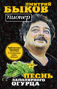 Дмитрий Львович Быков — Песнь заполярного огурца. О литературе, любви, будущем [litres]