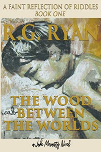 R. G. Ryan — The Wood Between The Worlds: A Faint Reflection Of Riddles Book One