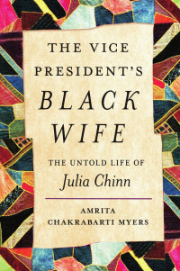 Amrita Chakrabarti Myers — The Vice President's Black Wife: The Untold Life of Julia Chinn