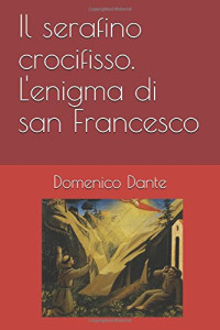 Domenico Dante — Il serafino crocifisso. L'enigma di san Francesco (Italian Edition)