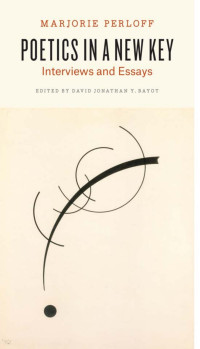 Marjorie Perloff (Author) & David Jonathan Y. Bayot (Editor) — Poetics in a New Key: Interviews and Essays