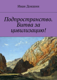 Иван Викторович Докшин — Подпространство. Битва за цивилизацию!