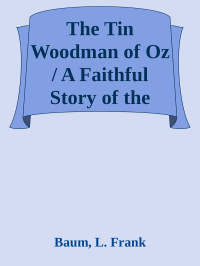 Baum, L. Frank — [Oz 12] • The Tin Woodman of Oz / A Faithful Story of the Astonishing Adventure Undertaken / by the Tin Woodman, assisted by Woot the Wanderer, the / Scarecrow of Oz, and Polychrome, the Rainbow's Daughter