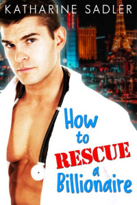 Katharine Sadler — How to Rescue a Billionaire (Vegas Billionaires Book 4)
