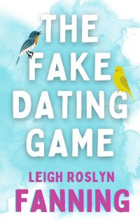 Leigh Roslyn Fanning — The Fake Dating Game: A Psychological Romance Thriller