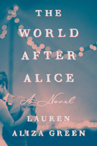 Lauren Aliza Green — The World After Alice: A Novel