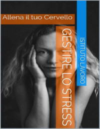 Istituto Lavoro — Gestire lo Stress: Allena il tuo Cervello (Italian Edition)