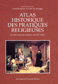 Louis Rousseau — Atlas historique des pratiques religieuses: Le Sud-Ouest du Québec au XIXe siècle