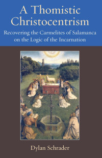 Dylan Schrader — A Thomistic Christocentrism: Recovering the Carmelites of Salamanca on the Logic of the Incarnation