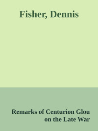 Remarks of Centurion Glou on the Late War — Fisher, Dennis