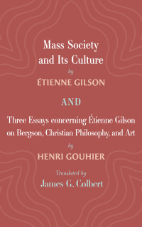 tienne Gilson;Henri Gouhier; — Mass Society and Its Culture, and Three Essays Concerning Etienne Gilson on Bergson, Christian Philosophy, and Art