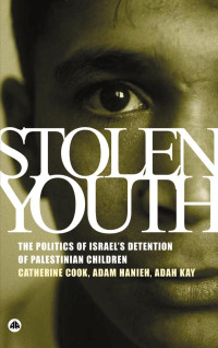 Catherine Cook, Adam Hanieh, Adah Kay — Stolen Youth: The Politics of Israel's Detention of Palestinian Children