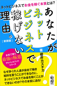 櫻井カズチカ — あなたがネットビジネスで稼げない理由【新装版】: ネットビジネスでお金を稼ぐ本質。 アドバンスブックシリーズ