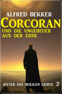 Alfred Bekker — Corcoran und die Ungeheuer aus der Erde: Ritter des Heiligen Lichts 2. Corcoran und der Tod 