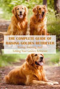 MALIEK, POWELL — The Complete Guide Of Raising Golden Retriever: Rising, Training And Loving Your Golden Retriever
