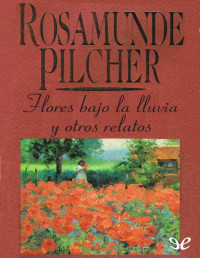 Rosamunde Pilcher — Flores Bajo La Lluvia Y Otros Relatos