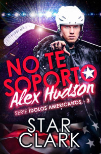 STAR CLARK — NO TE SOPORTO, ALEX HUDSON (Spanish Edition)