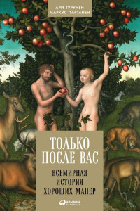 Ари Турунен & Маркус Партанен — Только после Вас. Всемирная история хороших манер [litres]