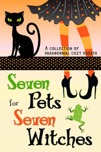 Annabel Chase & Gina LaManna & Amy Boyles & H.Y. Hanna & Morgana Best & M.Z. Andrews & Molly Milligan — Seven Pets for Seven Witches: A Collection of Paranormal Cozy Shorts