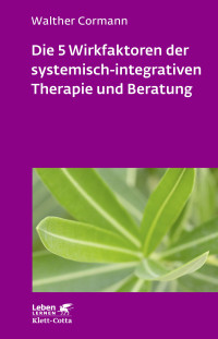 Walther Cormann; — Die 5 Wirkfaktoren der systemisch-integrativen Therapie und Beratung (Leben Lernen, Bd. 268)