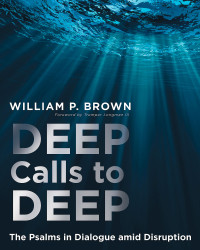 Brown, William P.; — Deep Calls to Deep: The Psalms in Dialogue Amid Disruption