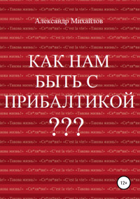 Александр Григорьевич Михайлов — Как нам быть с Прибалтикой?