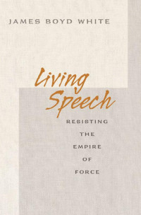 James Boyd White — Living Speech: Resisting the Empire of Force