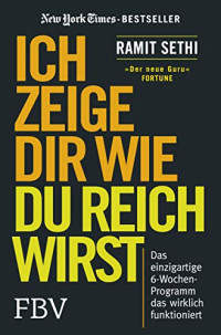 Ramit Sethi — Ich zeige Dir wie Du reich wirst: Das einzigartige 6-Wochen-Programm, das wirklich funktioniert