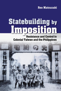 Reo Matsuzaki — Statebuilding by Imposition: Resistance and Control in Colonial Taiwan and the Philippines