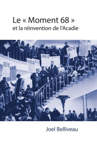 Joel Belliveau — Entre le social et le national: Le « moment 68 » et la réinvention de l’Acadie