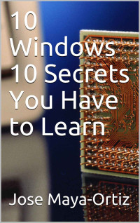 Jose Maya-Ortiz — 10 Windows 10 Secrets You Have to Learn