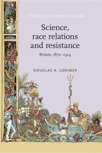 Douglas A. Lorimer — Science, race relations and resistance: Britain, 1870–1914