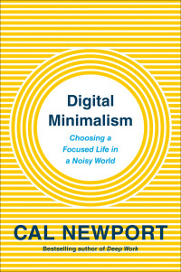 Cal Newport — Digital Minimalism: Choosing a Focused Life in a Noisy World